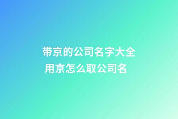 带京的公司名字大全 用京怎么取公司名-第1张-公司起名-玄机派